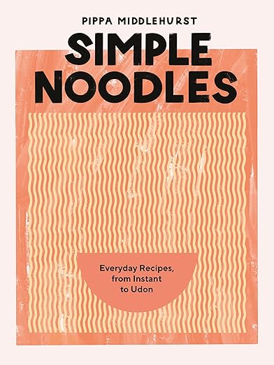Simple Noodles: Everyday Recipes, from Instant to Udon - Pippa Middlehurst