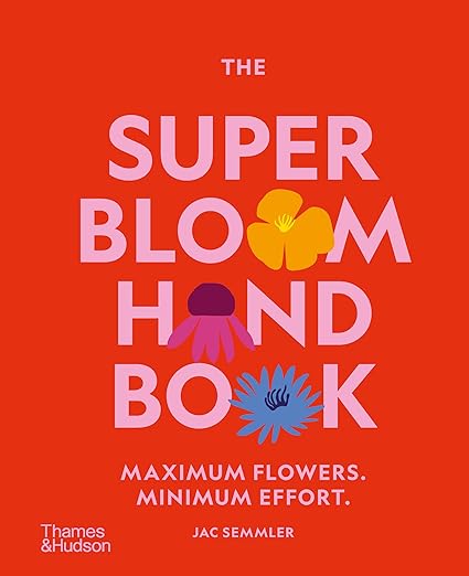 The Super Bloom Handbook: Maximum flowers. Minimum effort - Jac Semmler