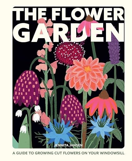 The Flower Garden: A Guide to Growing Cut Flowers on Your Windowsill - Jennita Jansen