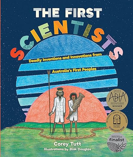 The First Scientists: Deadly Inventions and Innovations from Australia's First Peoples - Corey Tutt